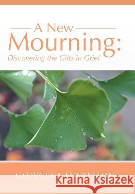 A New Mourning: Discovering the Gifts in Grief Georgena Eggleston 9781504330305 Balboa Press