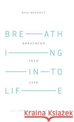 Breathing Into Life: Recovering Wholeness Through Body, Mind & Breath Bija Bennett 9781504330695