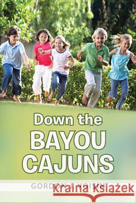 Down the Bayou Cajuns Gordon J. Voisin 9781504330763