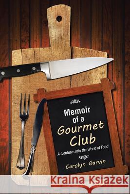 Memoir of a Gourmet Club: Adventures into the World of Food Garvin, Carolyn 9781504331265