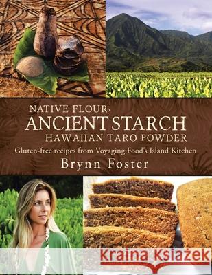 Native Flour Ancient Starch: Gluten-Free Recipes from Voyaging Food's Island Kitchen Brynn Foster 9781504332385