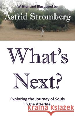 What's Next?: Exploring the Journey of Souls in the Afterlife Astrid Stromberg 9781504332453