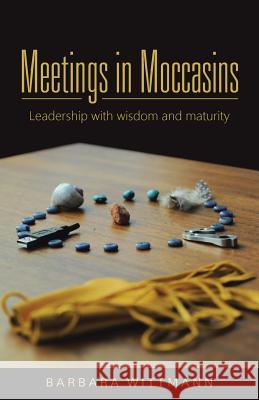Meetings in Moccasins: Leadership with wisdom and maturity Wittmann, Barbara 9781504333238