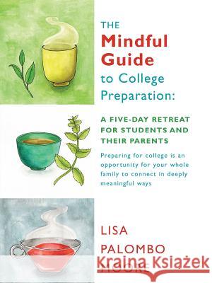 The Mindful Guide to College Preparation: A Five-Day Retreat for Students and Their Parents Lisa Palombo Moore 9781504333764