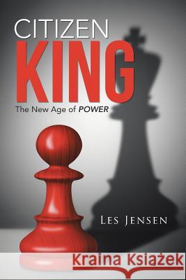 Citizen King: The New Age of Power Les Jensen 9781504335034