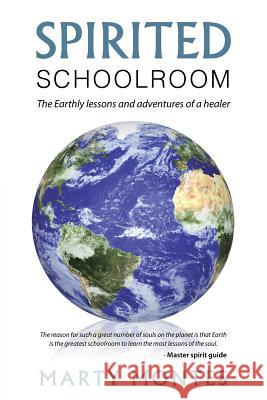 Spirited Schoolroom: The Earthly lessons and adventures of a healer. Montes, Marty 9781504336505