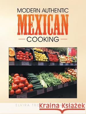 Modern Authentic Mexican Cooking Elvira Troyo Carranza 9781504336727