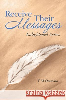 Receive Their Messages: Enlightened Series T. M. Orecchia 9781504340076 Balboa Press