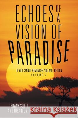Echoes of a Vision of Paradise Volume 2: If You Cannot Remember, You Will Return Frank Scott, Nisa Montie 9781504342520 Balboa Press