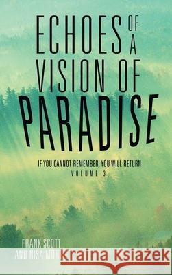 Echoes of a Vision of Paradise Volume 3: If You Cannot Remember, You Will Return Frank Scott, Nisa Montie 9781504342575 Balboa Press