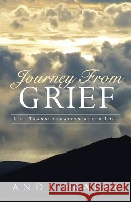 Journey From Grief: Life Transformation after Loss Andi Fraley 9781504342780