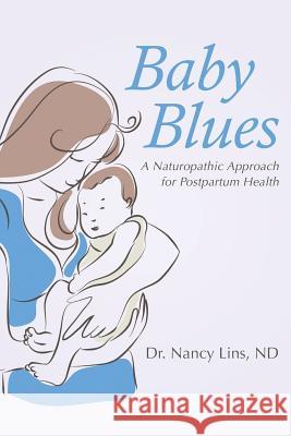 Baby Blues: A Naturopathic Approach for Postpartum Health Nd Dr Nancy Lins 9781504343886 Balboa Press