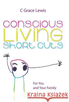 Conscious Living Short Cuts: For You and Your Family C. Grace Lewis 9781504344340