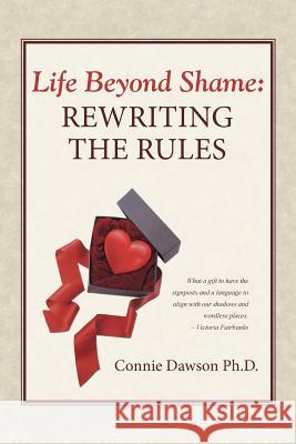 Life Beyond Shame: Rewriting the Rules Connie Dawson Ph D 9781504344609