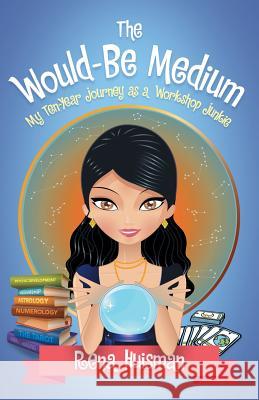 The Would-Be Medium: My Ten-Year Journey as a Workshop Junkie Rena Huisman 9781504345262
