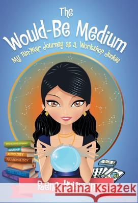 The Would-Be Medium: My Ten-Year Journey as a Workshop Junkie Rena Huisman 9781504345286