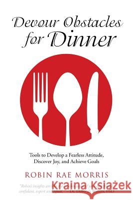Devour Obstacles for Dinner: Tools to Develop a Fearless Attitude, Discover Joy, and Achieve Goals Robin Rae Morris 9781504345866