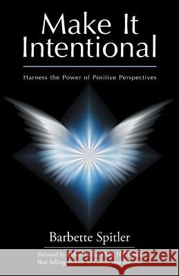 Make It Intentional: Harness the Power of Positive Perspectives Barbette Spitler 9781504345996