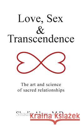 Love, Sex & Transcendence: The art and science of sacred relationships M D Shadia Alam 9781504346078 Balboa Press