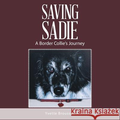 Saving Sadie: A Border Collie's Journey Yvette Broussall 9781504346498 Balboa Press