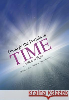 Through the Portals of Time: Creation to Now Patricia a. Nelson Flora L. Ash 9781504347150