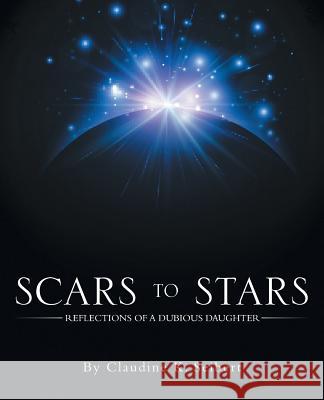 Scars to Stars: Reflections of a Dubious Daughter Claudine K. Seibert 9781504347693 Balboa Press