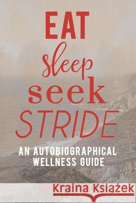 Eat, Sleep, Seek, Stride: An autobiographical Wellness Guide Theodora Wilner 9781504348072