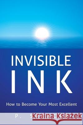 Invisible Ink: How to Become Your Most Excellent P Spencer 9781504348539 Balboa Press