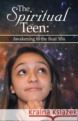 The Spiritual Teen: Awakening to the Real You: Awakening to the Real You Angela Jamal 9781504349000