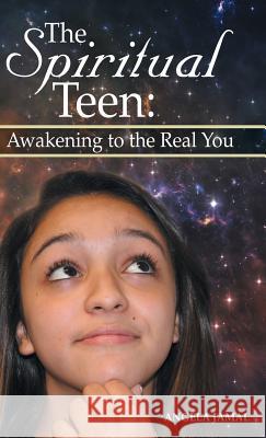 The Spiritual Teen: Awakening to the Real You: Awakening to the Real You Angela Jamal 9781504349017