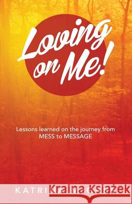 Loving on Me!: Lessons Learned on the Journey from MESS to MESSAGE Katrina McGhee 9781504349291 Balboa Press