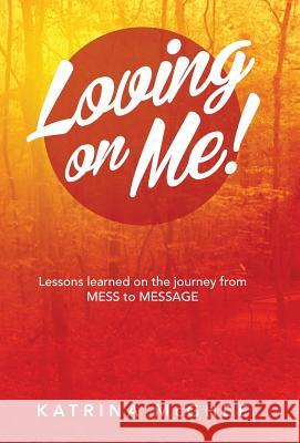 Loving on Me!: Lessons Learned on the Journey from MESS to MESSAGE Katrina McGhee 9781504349314 Balboa Press