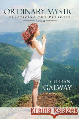 Ordinary Mystic: Practicing the Presence Curran Galway 9781504349529 Balboa Press