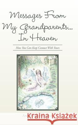 Messages From My Grandparents... In Heaven: How You Can Keep Contact With Yours Andrea R Freeman 9781504349871