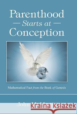 Parenthood Starts at Conception: Mathematical Fact from the Book of Genesis John M Martin 9781504350211 Balboa Press