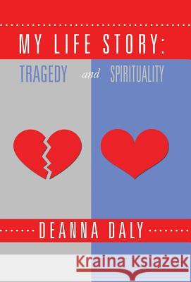 My Life Story: Tragedy and Spirituality Deanna Daly 9781504350679 Balboa Press