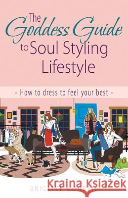 The Goddess Guide to Soul Styling Lifestyle: How to dress to feel your best Brigitte Corbeil 9781504351508