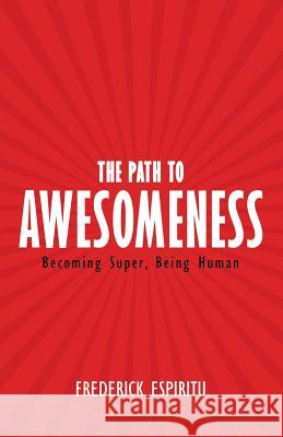 The Path to Awesomeness: Becoming Super, Being Human Frederick Espiritu 9781504351591 Balboa Press