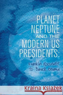 Planet Neptune and the Modern US Presidents: Franklin Roosevelt to Barack Obama Angioli, Suzanne 9781504351812 Balboa Press