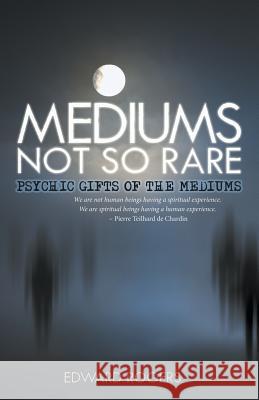 Mediums Not So Rare: Psychic Gifts of the Mediums Edward Rogers 9781504352345 Balboa Press