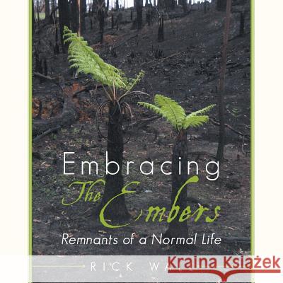 Embracing The Embers: Remnants of a Normal Life Wall, Rick 9781504352871 Balboa Press