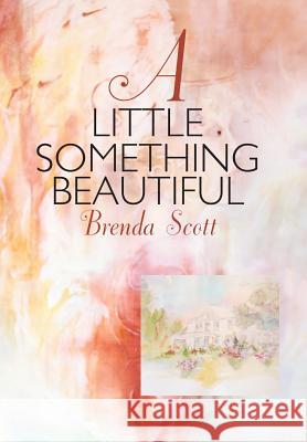 A Little Something Beautiful Brenda Scott 9781504352918 Balboa Press