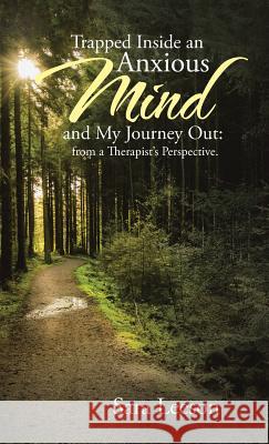 Trapped Inside an Anxious Mind and My Journey Out: from a Therapist's Perspective. Leeson, Sara 9781504353243