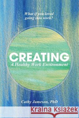 Creating a Healthy Work Environment Cathy Jameson Phd 9781504353250