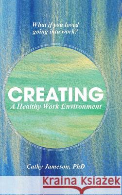 Creating a Healthy Work Environment Cathy Jameson Phd 9781504353274