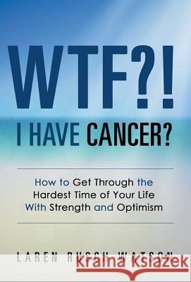 WTF?! I Have Cancer?: How to Get Through the Hardest Time of Your Life With Strength and Optimism Watson, Laren Rusch 9781504353366
