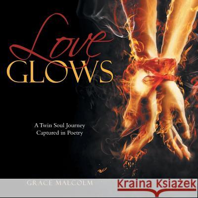 Love Glows: A Twin Soul Journey Captured in Poetry Grace Malcolm 9781504353748 Balboa Press