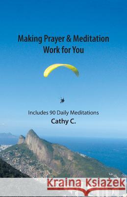 Making Prayer & Meditation Work for You: Includes 90 Daily Meditations Cathy C 9781504354035