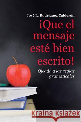 ¡que El Mensaje Esté Bien Escrito!: Ojeada a Las Reglas Gramaticales Rodriguez Calderon, Jose L. 9781504354202