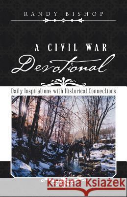 A Civil War Devotional: Daily Inspirations with Historical Connections Randy Bishop 9781504355032 Balboa Press